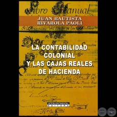 LA CONTABILIDAD COLONIAL Y LAS CAJAS REALES DE HACIENDA - Autor: JUAN BAUTISTA RIVAROLA PAOLI - Año 2008
